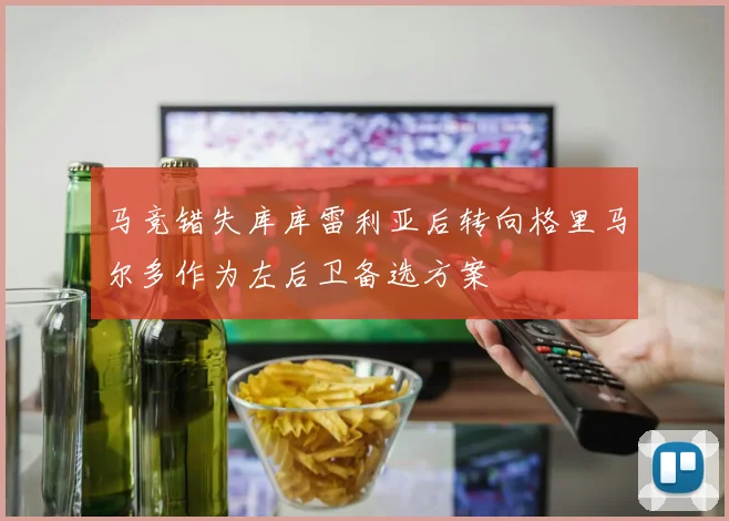 马竞错失库库雷利亚后转向格里马尔多作为左后卫备选方案