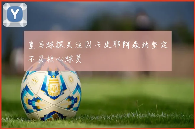 皇马球探关注因卡皮耶阿森纳坚定不卖核心球员